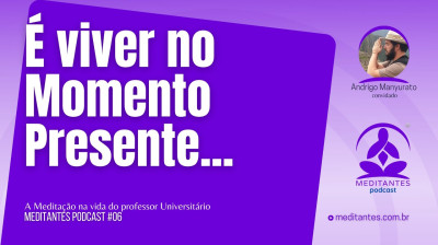 Meditação é viver no Momento Presente - Meditantes PodCast #06