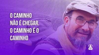 O Caminho não é chegar. O Caminho é o Caminho - Meditantes PodCast #15